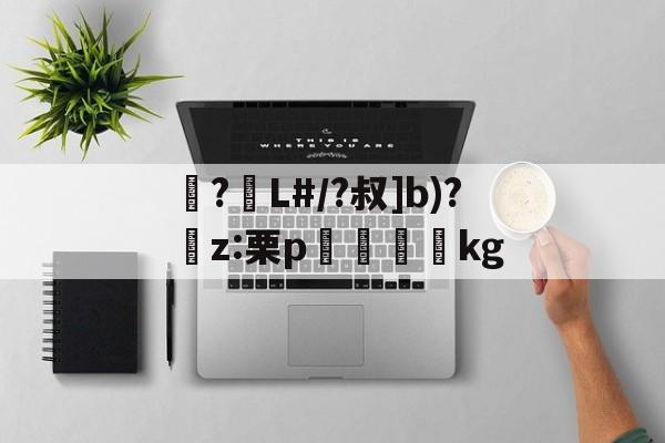 爱游戏体育-包含襭?L#/?叔]b)?捬z:栗p眖絩踐kg的词条
